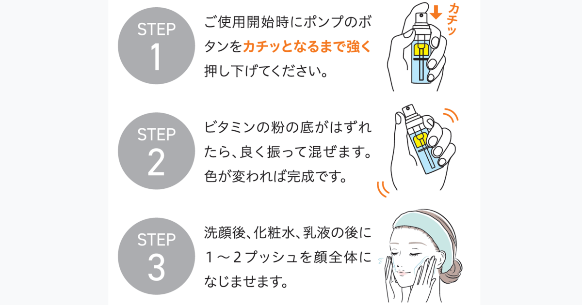 Vitamin Duo Essenceの使い方
1.ご使用開始時にポンプのボタンをカチッと鳴るまで強く押し下げる。
2.ビタミンの粉の底が外れたら、良く振って混ぜる。色が変われば完成。
3.洗顔後、化粧水と乳液の後に1から2プッシュを顔全体に馴染ませる。